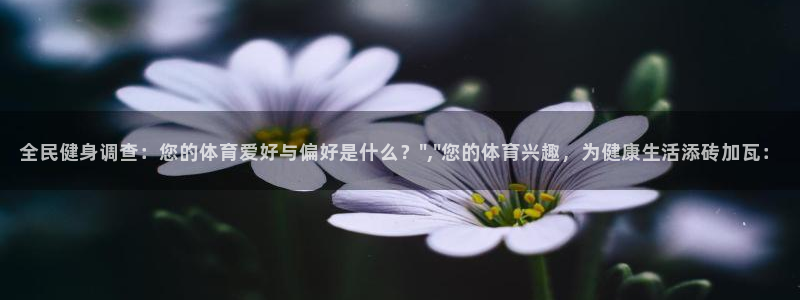 凯发官网下载平台是正规平台吗：全民健身调查：您的体育爱好与偏