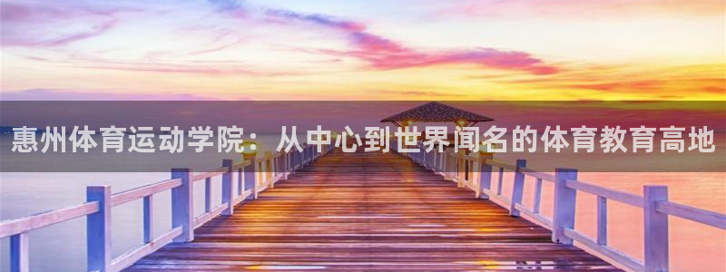 凯发官网下载招商电话地址：惠州体育运动学院：从中心到