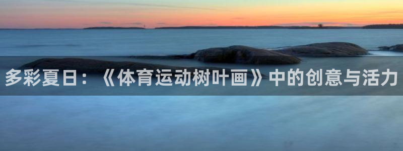 凯发官网下载：多彩夏日：《体育运动树叶画》中的创意与