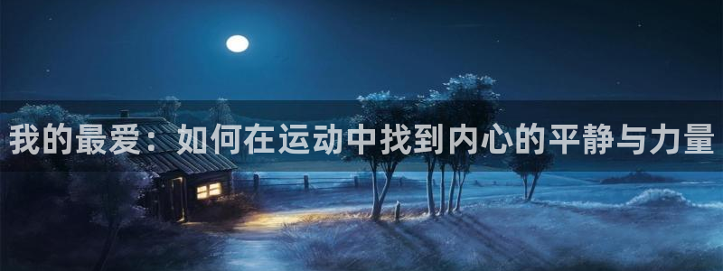 凯发官方正版app集团官网首页：我的最爱：如何在运动