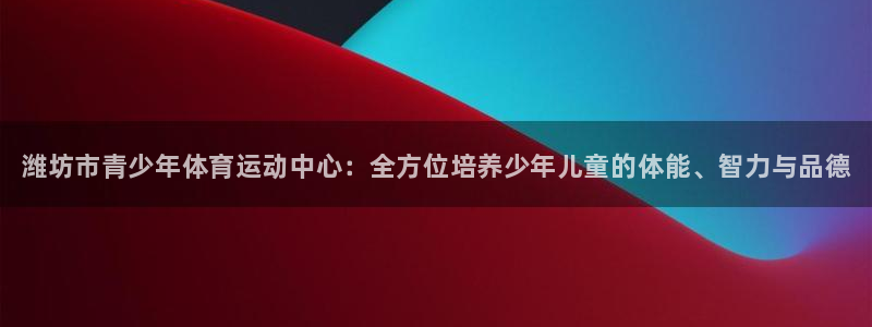凯发官方正版app集团官网网址：潍坊市青少年体育运动
