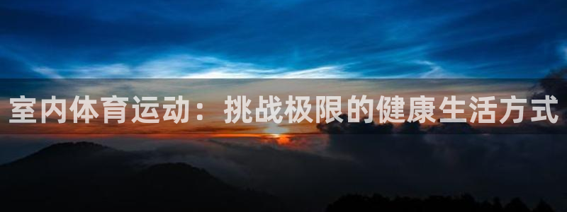 凯发官网下载平台注册：室内体育运动：挑战极限的健康生