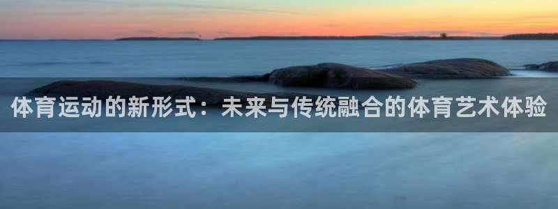 凯发官方正版app集团：体育运动的新形式：未来与传统