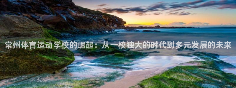 凯发官网下载平台：常州体育运动学校的崛起：从一校独大