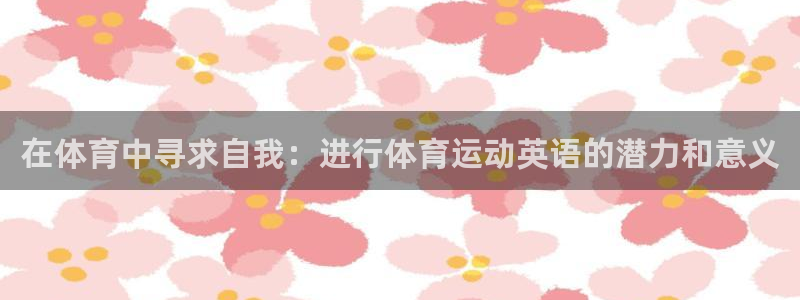 凯发官方正版app集团官网首页网址：在体育中寻求自我