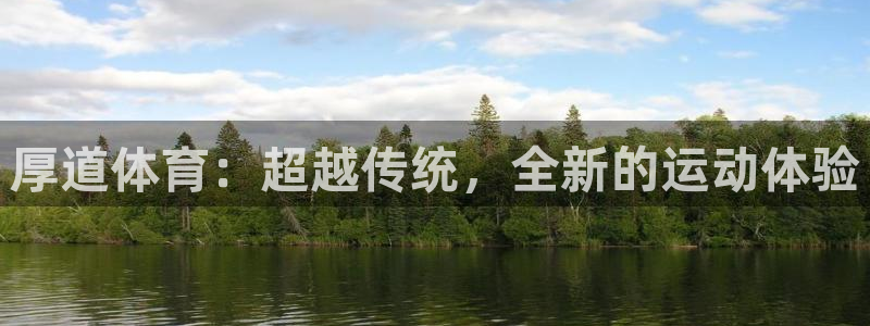 凯发官网下载平台是正规平台吗知乎：厚道体育：超越传统