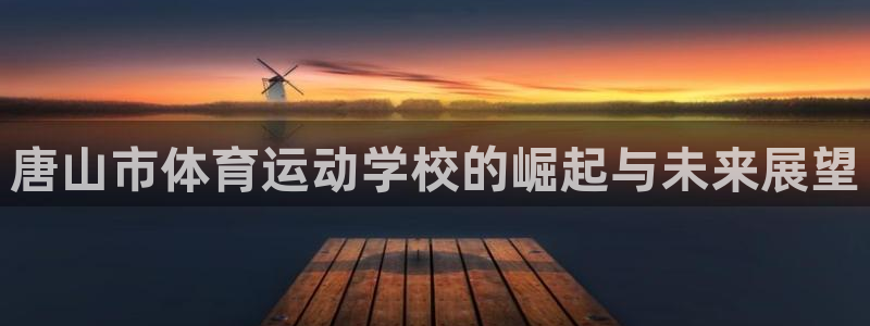 凯发官网下载招商电话号码查询：唐山市体育运动学校的崛