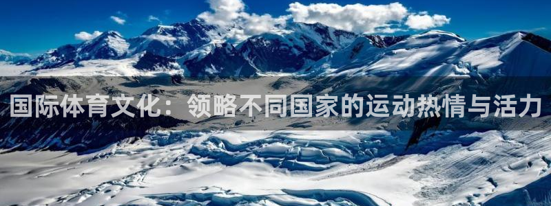 凯发官方正版app代理：国际体育文化：领略不同国家的