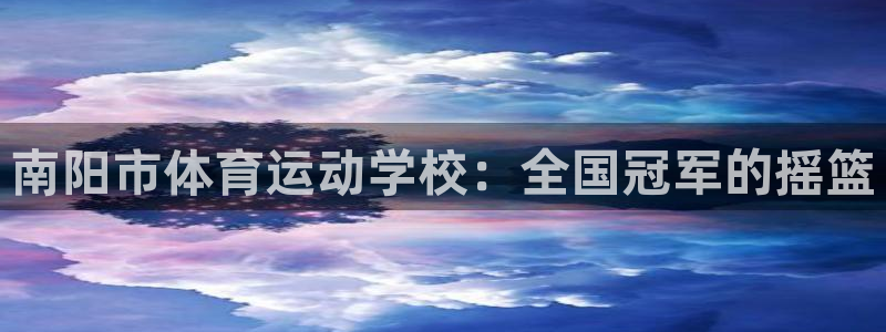 凯发官网下载招商电话号码是多少啊：南阳市体育运动学校