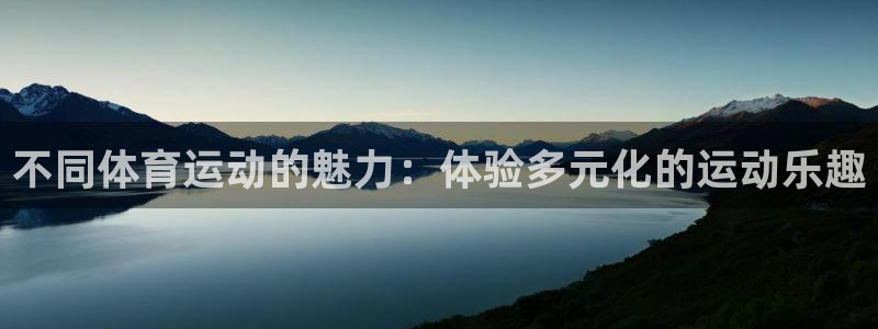 凯发官方正版app集团：不同体育运动的魅力：体验多元