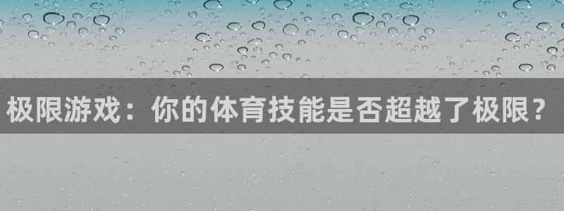 凯发官网下载招商电话号码：极限游戏：你的体育技能是否超越了极