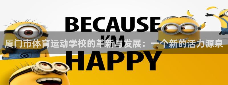 凯发官方平台体育：厦门市体育运动学校的革新与发展：一个新的活