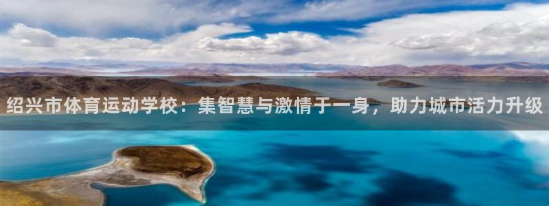 凯发官方正版app娱乐40996：绍兴市体育运动学校