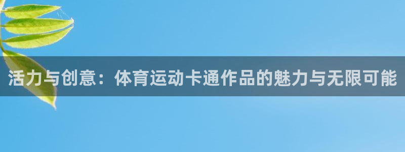 凯发官网下载注册：活力与创意：体育运动卡通作品的魅力与无限可