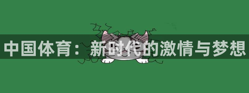 凯发官方正版app娱乐首页官网下载：中国体育：新时代的激情与