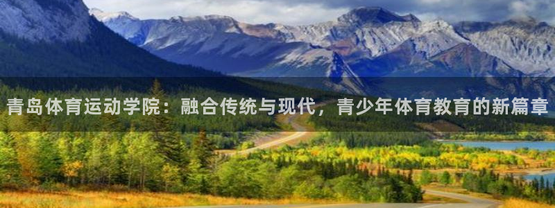 凯发官方正版app娱乐:青岛体育运动学院:融合传统与现代,青